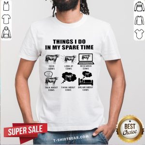 Top Things I Do In My Spare Time Feed Cows Look At Cows Research Cows Shirt