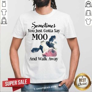 Sometimes You Just Gotta Say Moo And Walk Away Cow Shirt