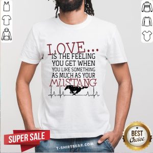 Love Is The Feeling You Get When You Like Something As Much As Your Mustang Shirt