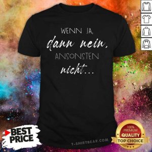 Good Wenn Ja Dann Nein Ansonsten Nicht Shirt