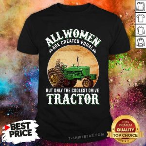 All Women Are Created Equal But Coolest Drive Tractor Shirt