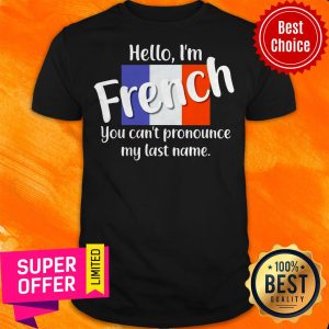 Funny Hello I'm French You Can't Pronounce My Last Name Shirt
