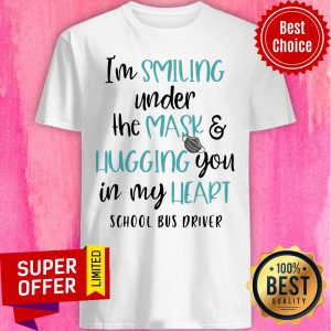 I’m Smiling Under The Mask And Hugging You In My Heart School Bus Driver Shirt