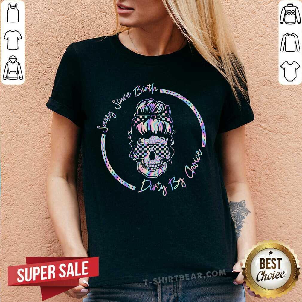 Sassy Since Birth Dirty By Choice Skull Shirt