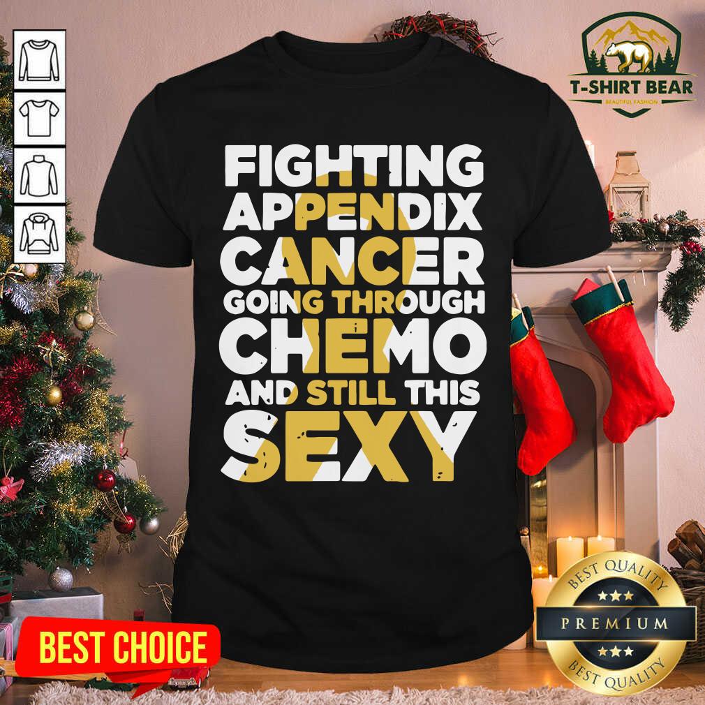 Funny Fighting Appendix Cancer Going Through Chemo And Still Sexy Shirt