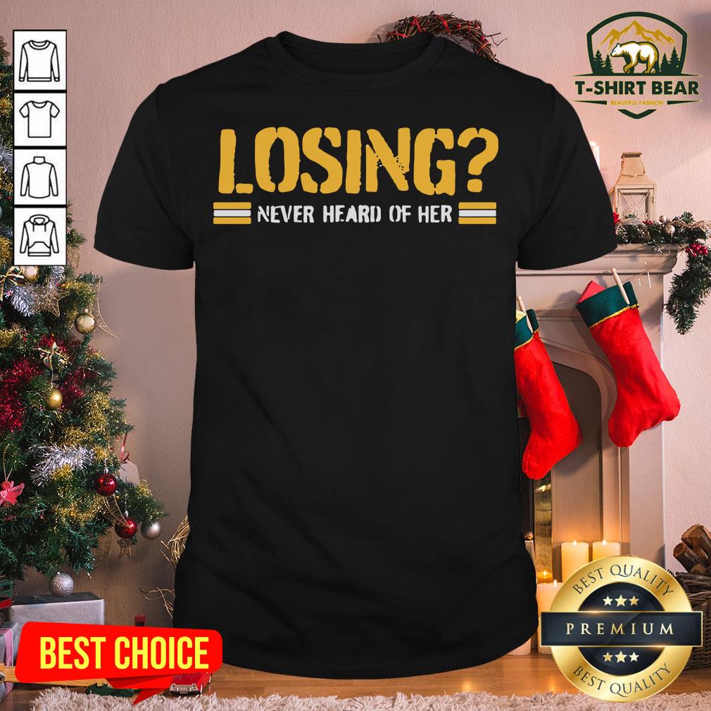 Nice Pittsburgh Losing Never Heard Of Her Shirt