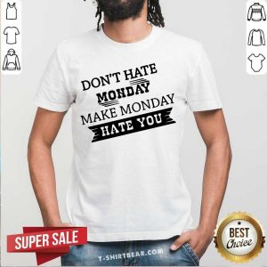 Do Not Hate Monday Make Monday Hate You Shirt