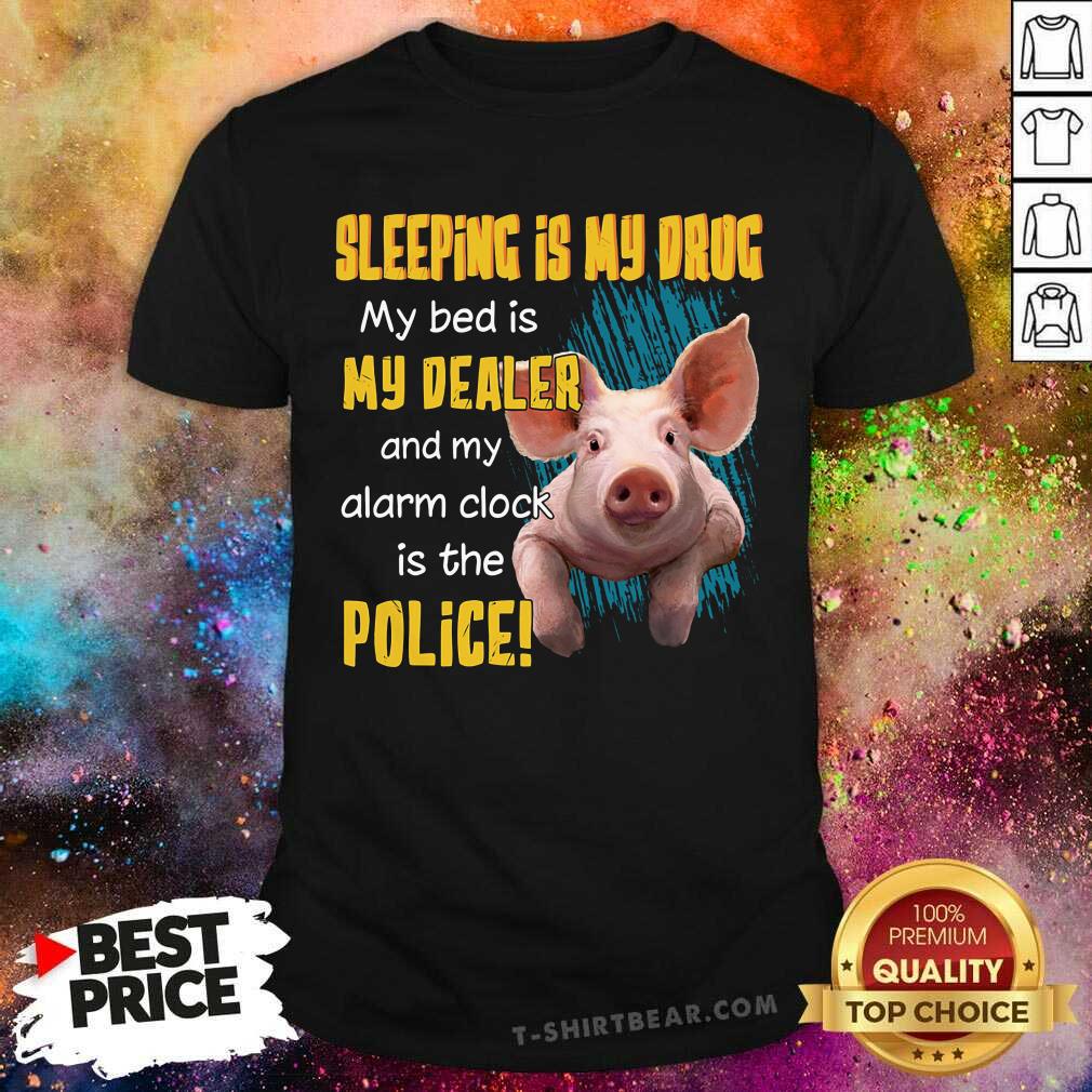 Sleeping Is Drug Bed Is Dealer Clock Is Police Pig Shirt