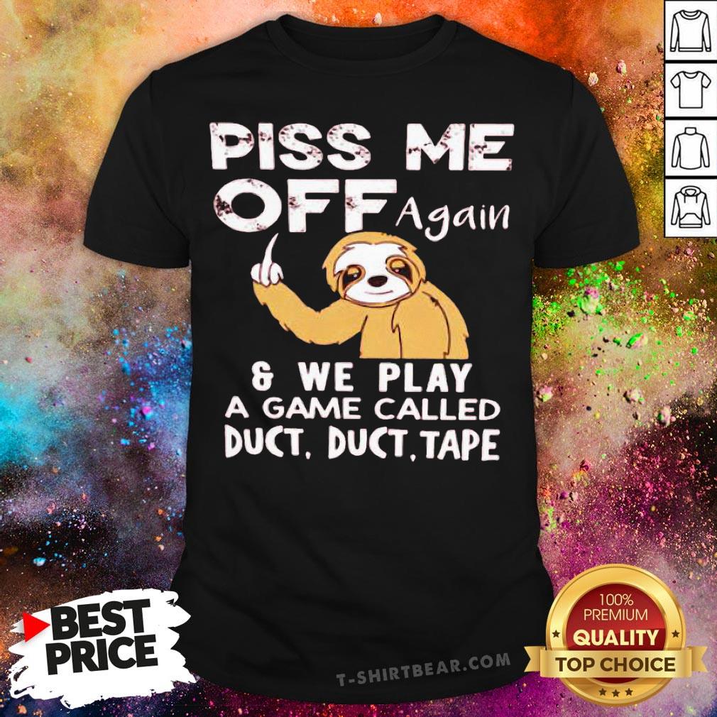 Sloth Piss Me Off Again And We Play A Game Called Duct Duct Tape Shirt