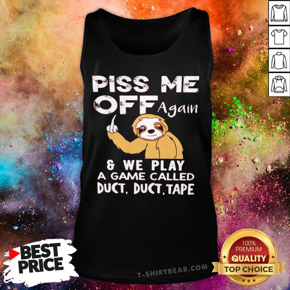 Sloth Piss Me Off Again And We Play A Game Called Duct Duct Tape Shirt