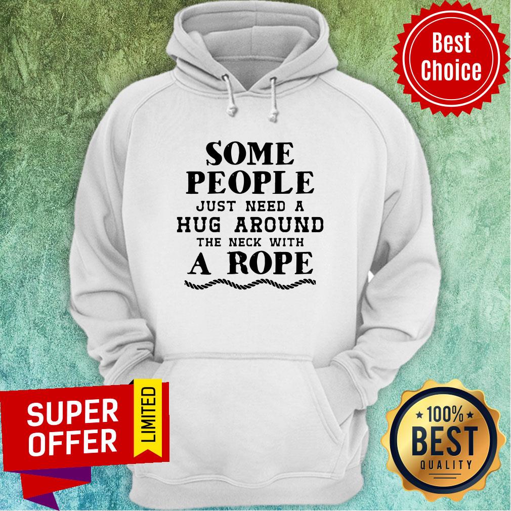 Some People Just Need A Hug Around The Neck With A Rope Shirt