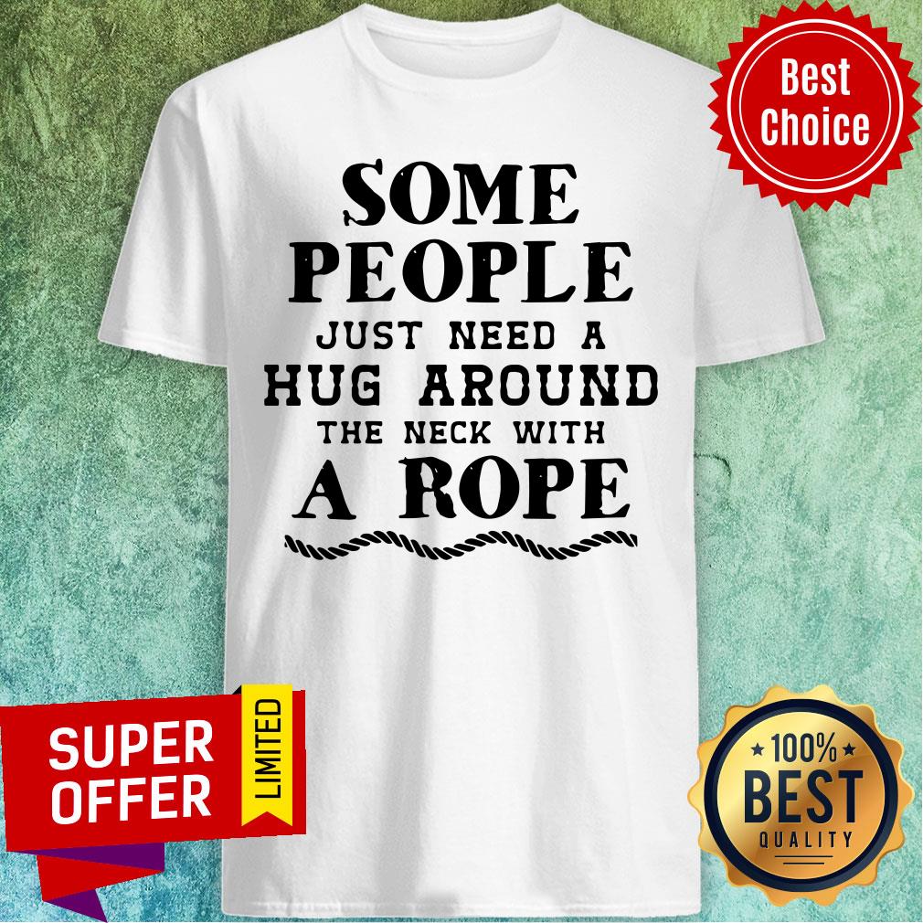 Some People Just Need A Hug Around The Neck With A Rope Shirt