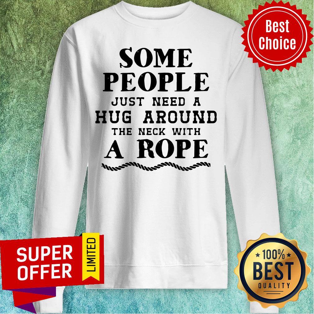 Some People Just Need A Hug Around The Neck With A Rope Shirt