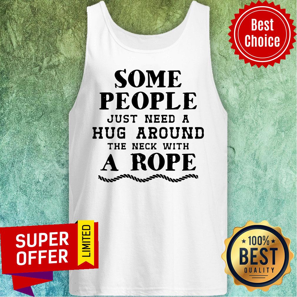 Some People Just Need A Hug Around The Neck With A Rope Shirt
