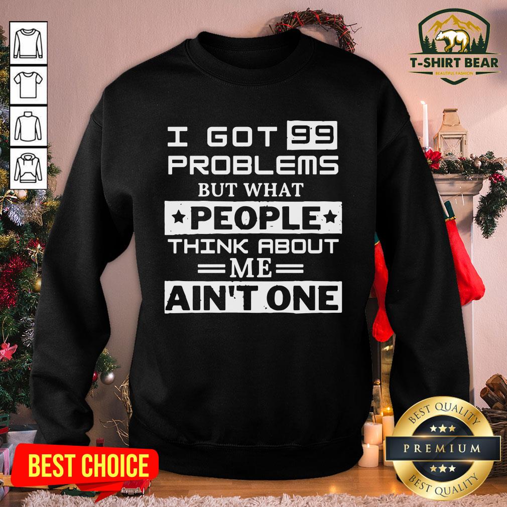 Top I Got 99 Problems But What People Think About Me Ain’t One Shirt