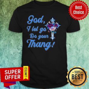 Nice God I Let Go Do You Thang Flower Shirt