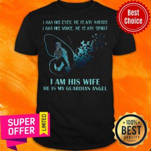 I Am His EYes He Is My Wings I Am His Voice He Is My Spirit I Am Is Wife He Is My Guardian Angel Shirt