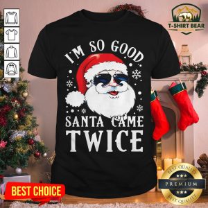 Cute I'm So Good Santa Came Twice Christmas Shirt