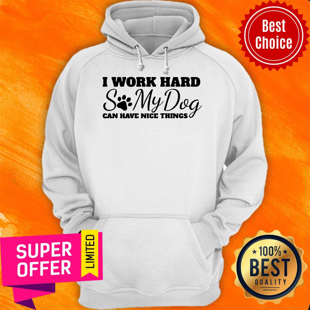 Top I Work Hard So My Dog Can Have Nice Things Shirt