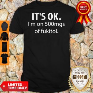 Premium It’s Ok I’m On 500mgs Of Fukitol Shirt