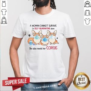 A Woman Cannot Survive On Self Quarantine Alone She Also Needs Her Corgis Shirt