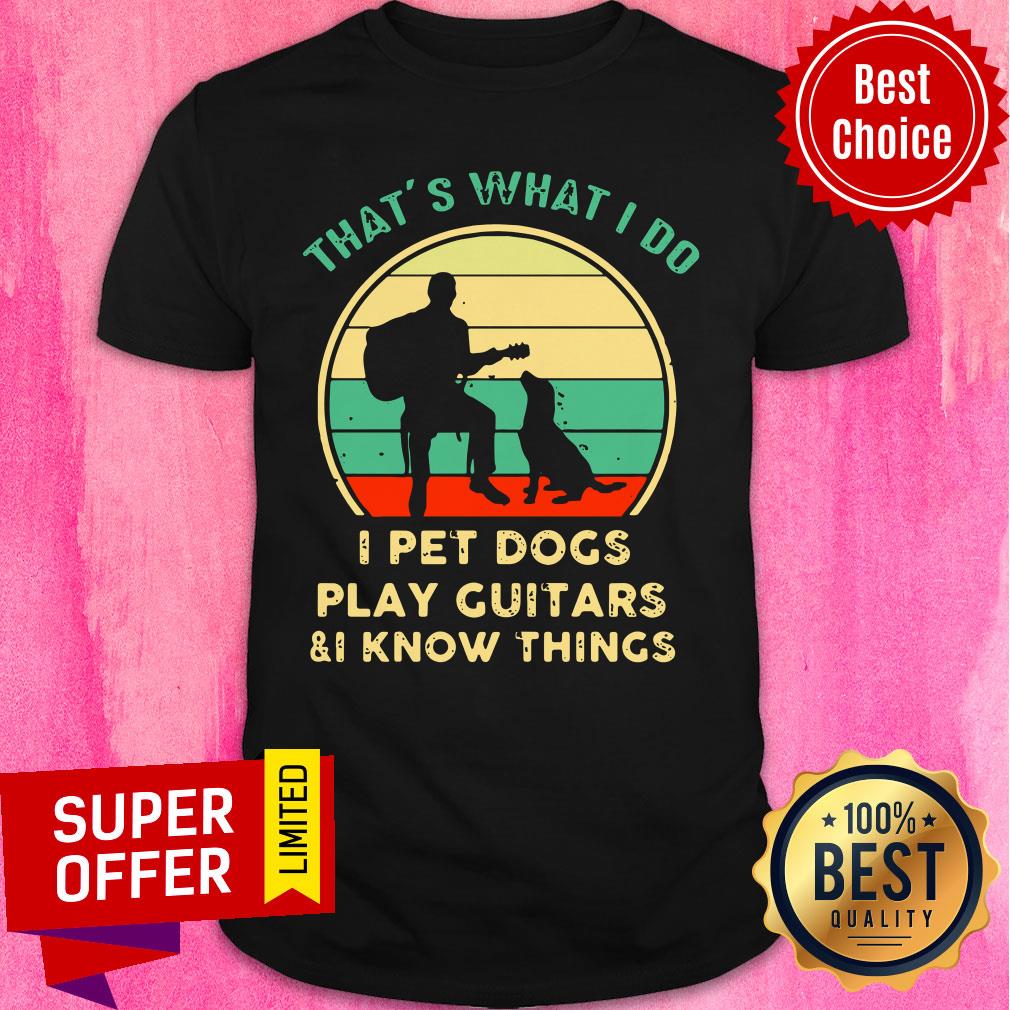 That’s What I Do I Pet Dogs I Play Guitars And I Know Things Vintage Shirt