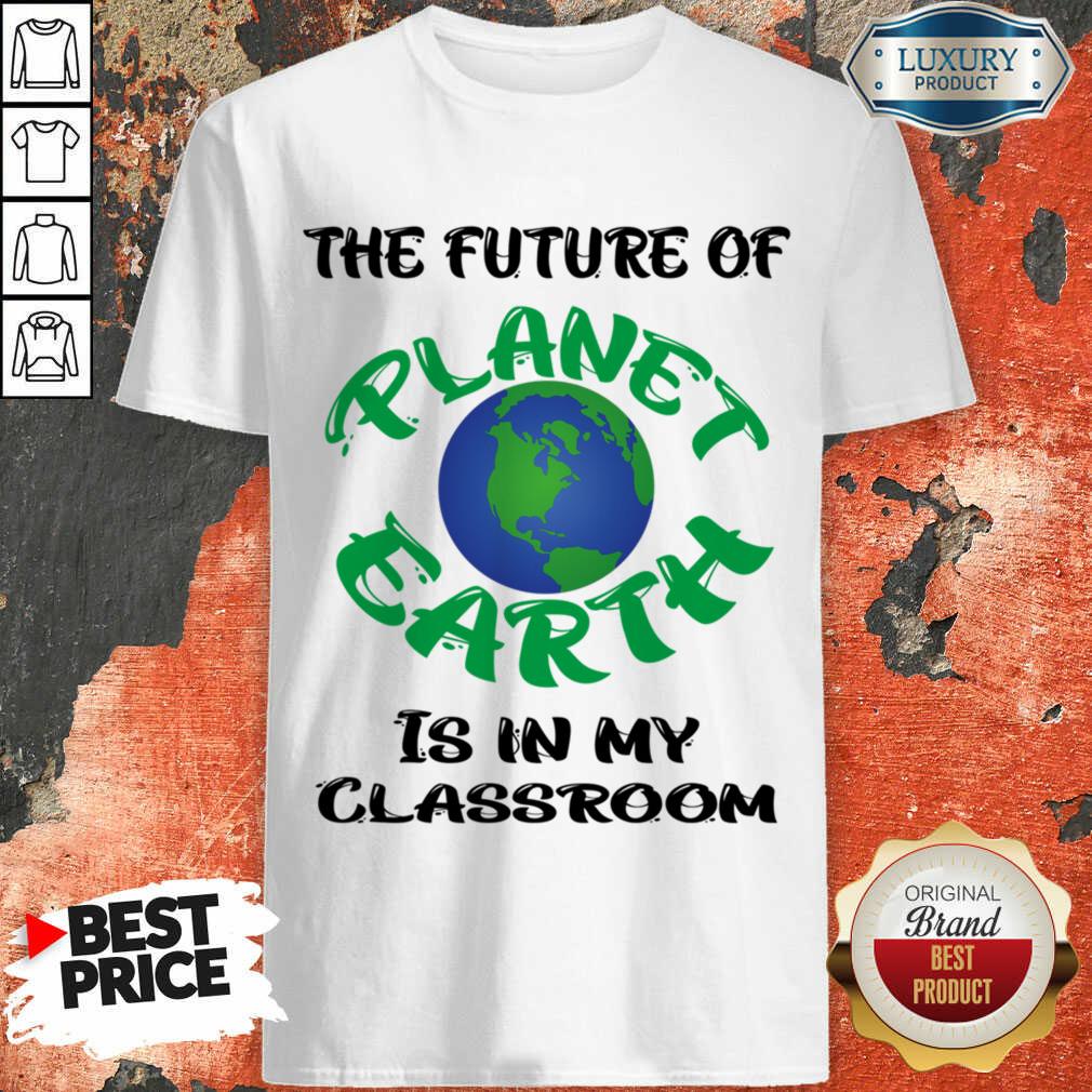 The Future Of Planet Earth Is In My Classroom Shirt