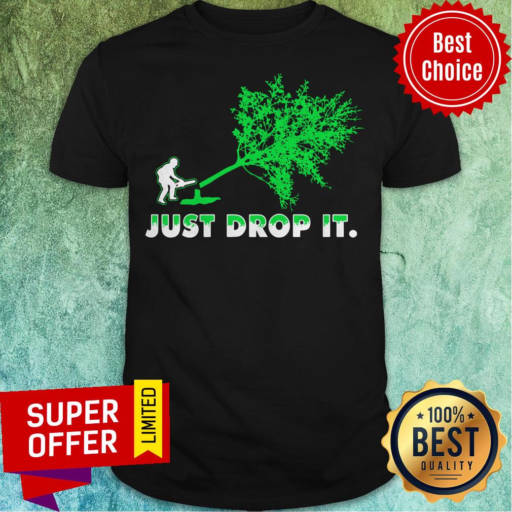 Top Arborist Just Drop It Shirt