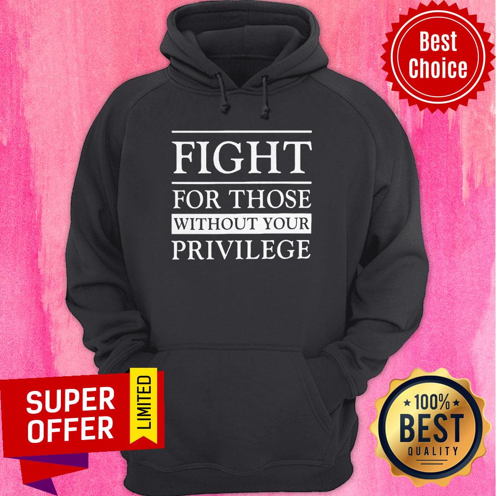 Top Fight For Those Without Your Privilege Shirt