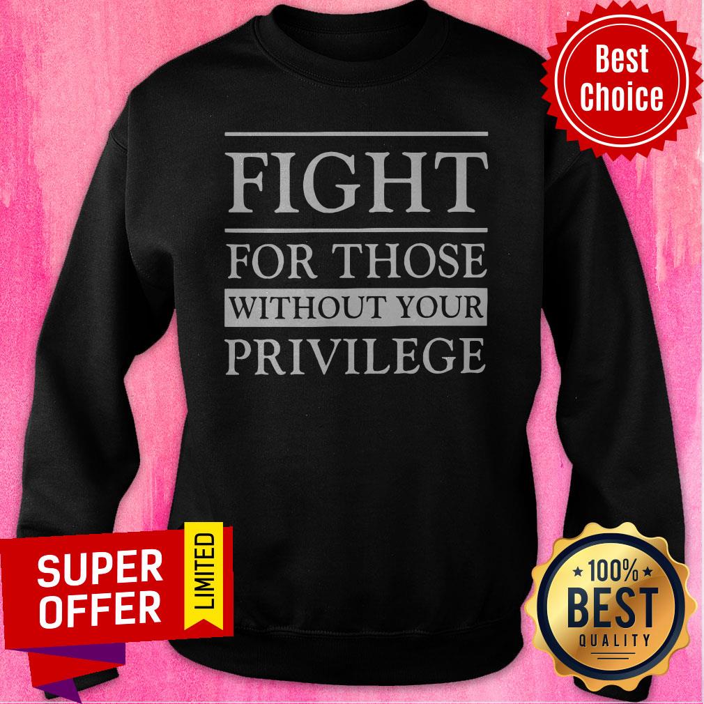 Top Fight For Those Without Your Privilege Shirt