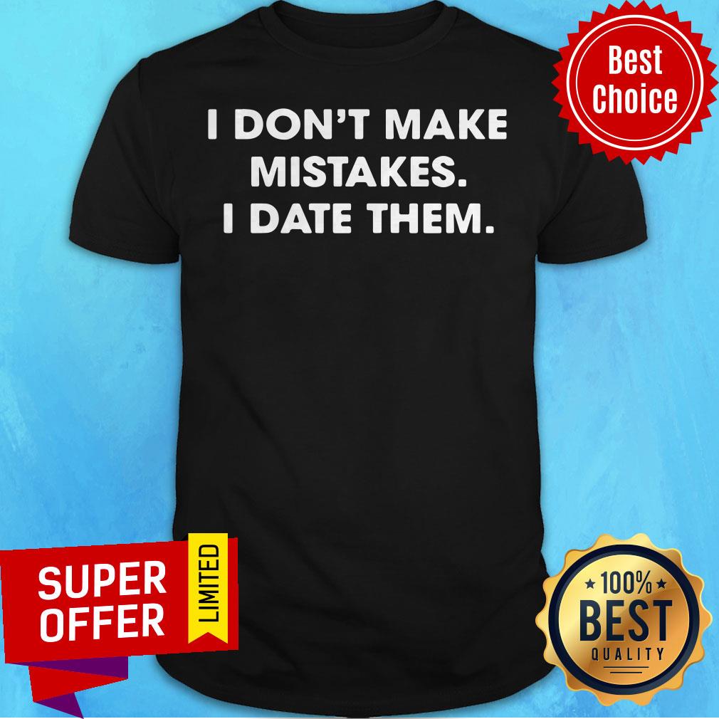 Top I Don’t Make Mistakes I Date Them Shirt