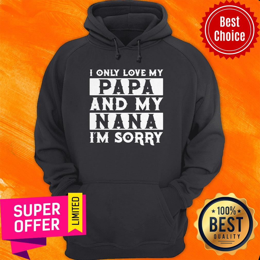 Top I Only Love My Papa And My Nana I’m Sorry Shirt