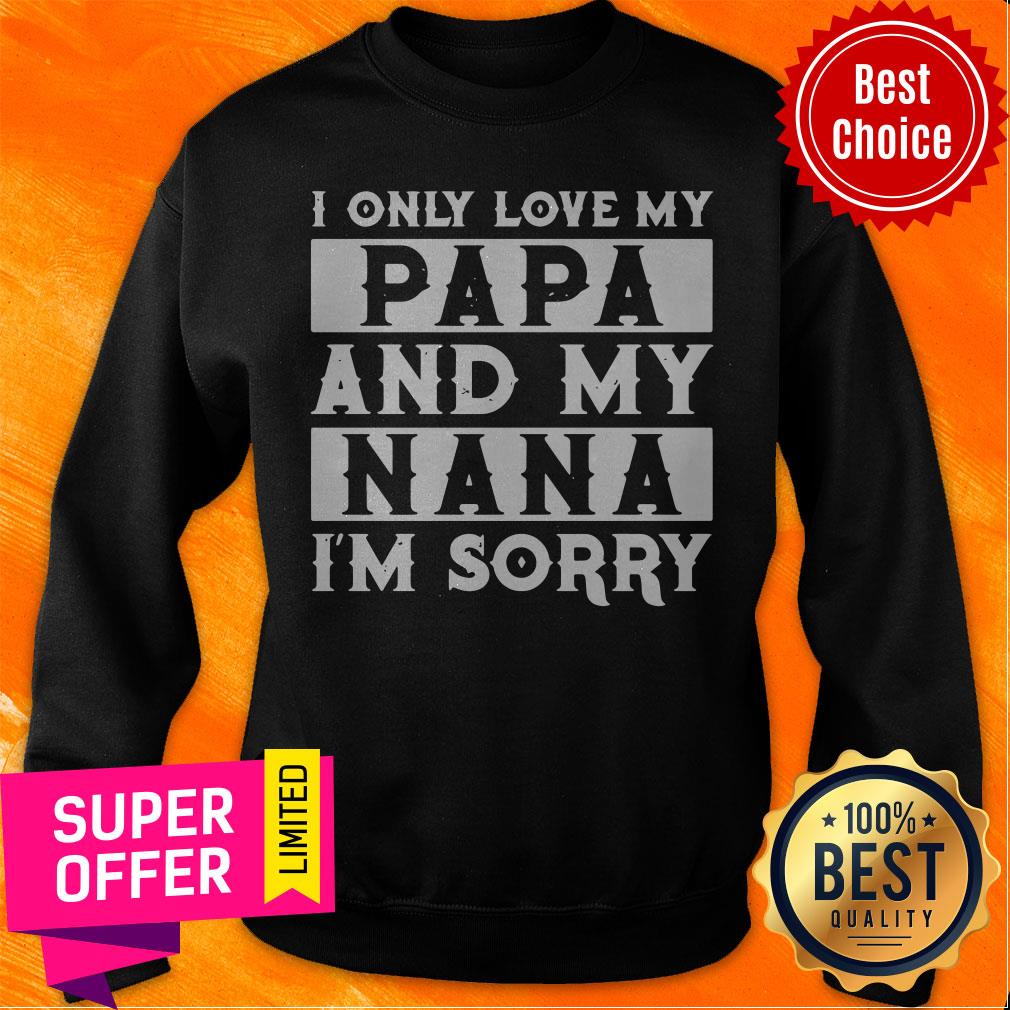 Top I Only Love My Papa And My Nana I’m Sorry Shirt