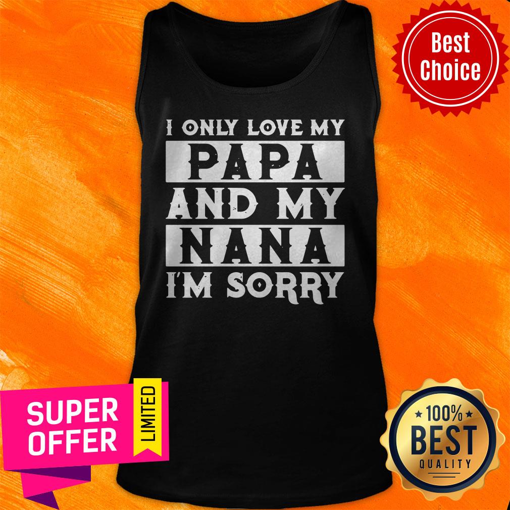 Top I Only Love My Papa And My Nana I’m Sorry Shirt