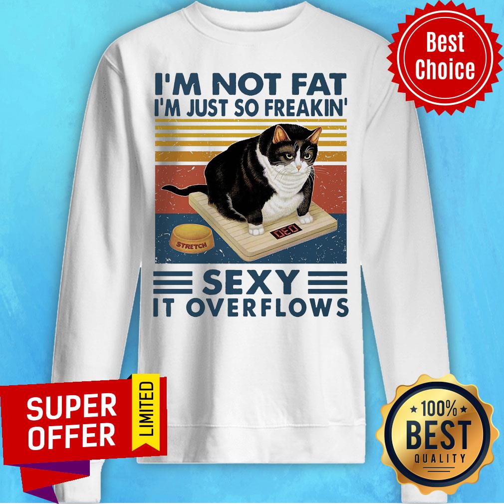 Top I'm Not Fat I'm Just So Freakin' Sexy It Overflows Shirt