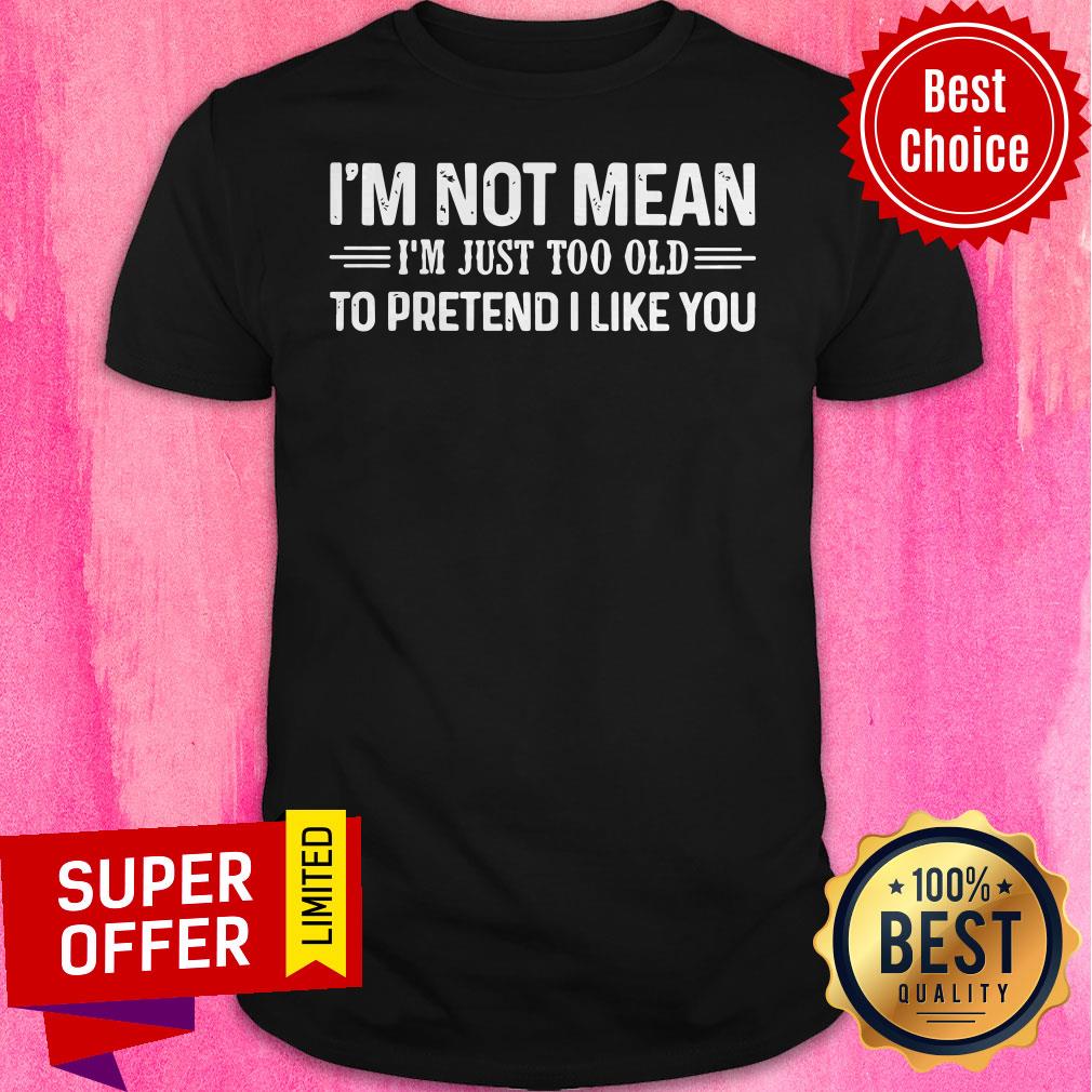 Top I’m Not Mean I’m Just Too Old To Pretend I Like You Vintage Shirt