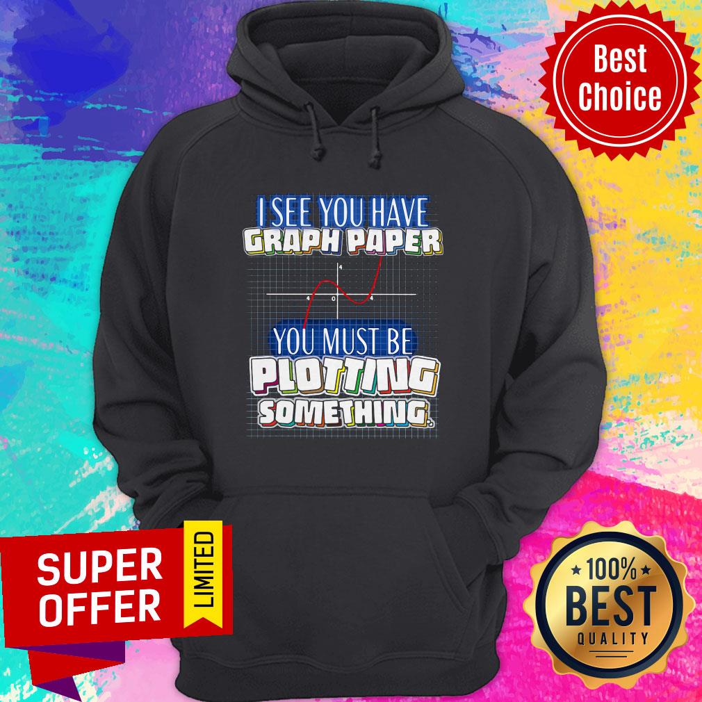 Top See You Have Graph Paper You Must Be Plotting Something Shirt