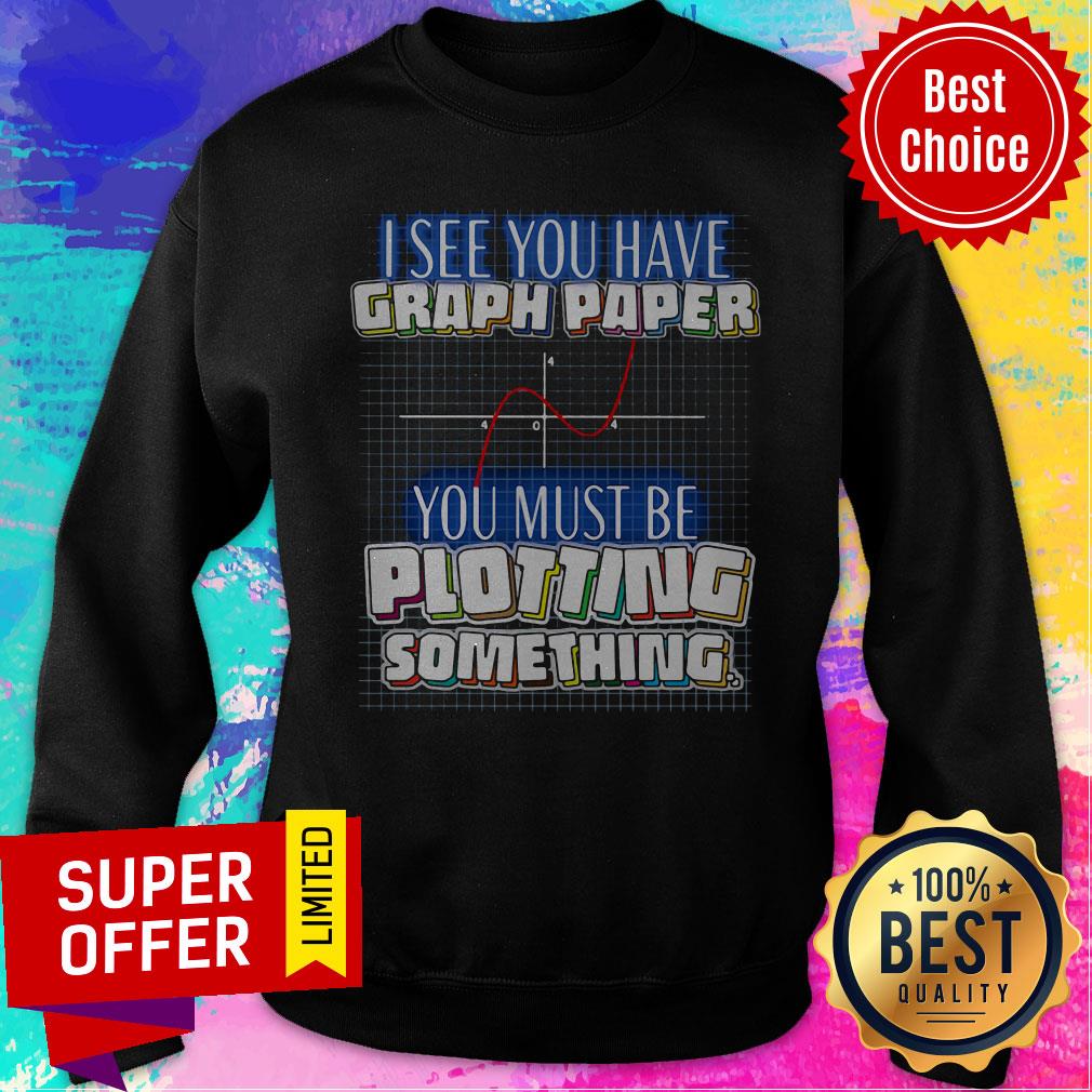 Top See You Have Graph Paper You Must Be Plotting Something Shirt
