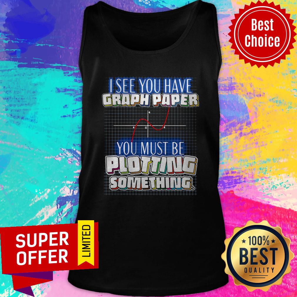 Top See You Have Graph Paper You Must Be Plotting Something Shirt