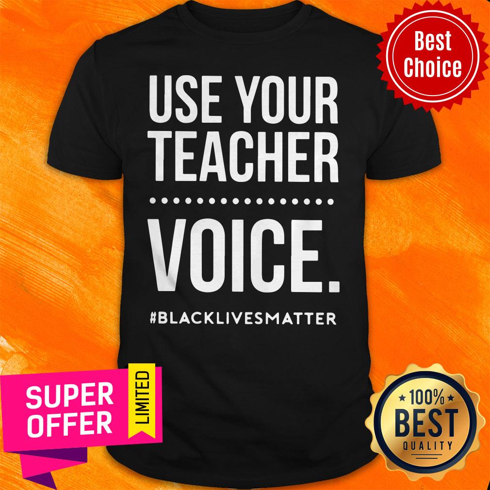 Top Use Your Teacher Voice Black Lives Matter Shirt