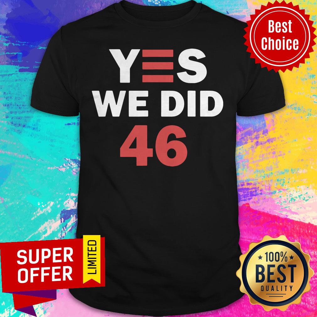 Top Yes We Did 46 Joe Biden Shirt