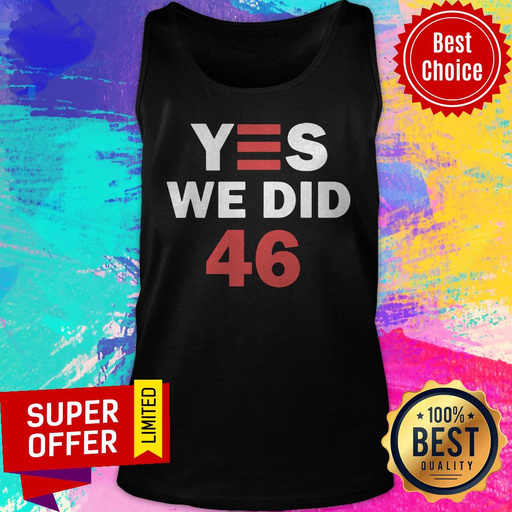 Top Yes We Did 46 Joe Biden Shirt