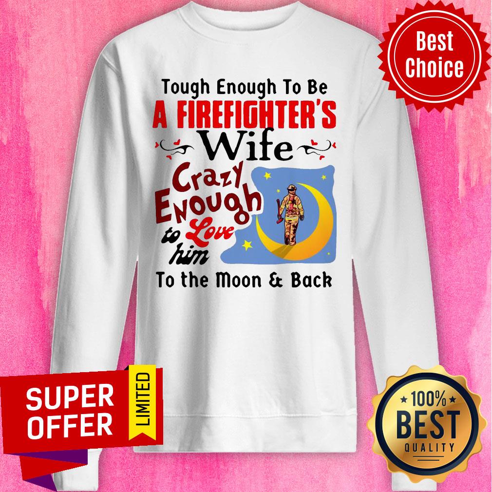 tough-enough-to-be-i-am-a-firefighters-wife-crazy-enough-to-love-him-tsweatshirt.jpg