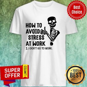 Skeleton How To Avoid Stress At Work I Don't Go To Work Shirt