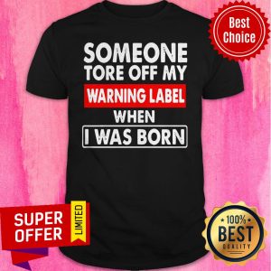 Nice Someone Tore Off My Warning Label When I Was Born Shirt