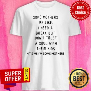 Some Mothers Be Like I Need A Break But Don’t Trust A Soul Will Their Kids Shirt