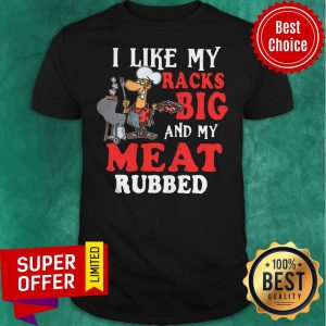 Official I Like My Racks Big And My Meat Rubbed Shirt