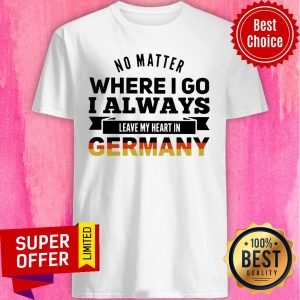 No Matter Where I Go I Always Leave My Heart In Germany Shirt