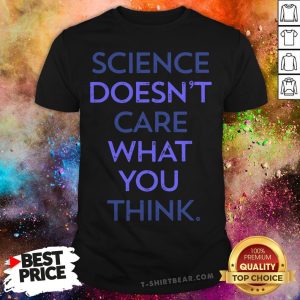Top Science Doesn't Care What You Think Shirt