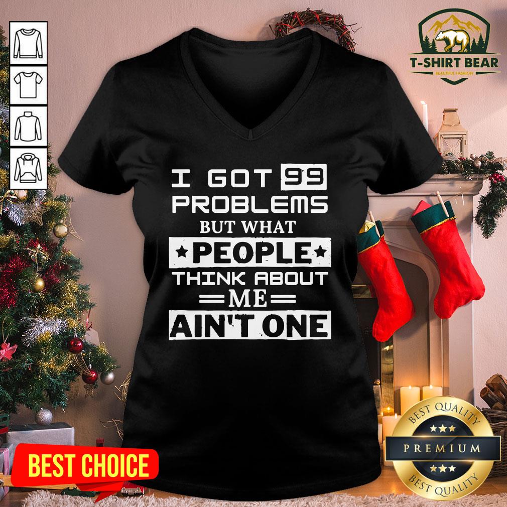 Top I Got 99 Problems But What People Think About Me Ain’t One Shirt